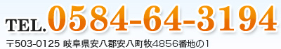 TEL.0584-64-3194 〒503-0125　岐阜県安八郡安八町牧4856-1-番地